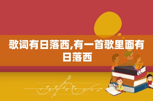 歌词有日落西,有一首歌里面有日落西