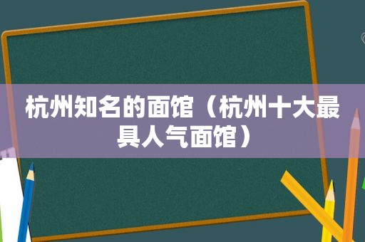 杭州知名的面馆（杭州十大最具人气面馆）