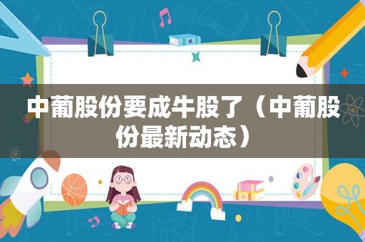 中葡股份要成牛股了（中葡股份最新动态）