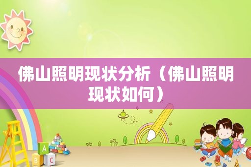 佛山照明现状分析（佛山照明现状如何）