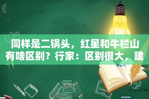 同样是二锅头，红星和牛栏山有啥区别？行家：区别很大，建议了解
