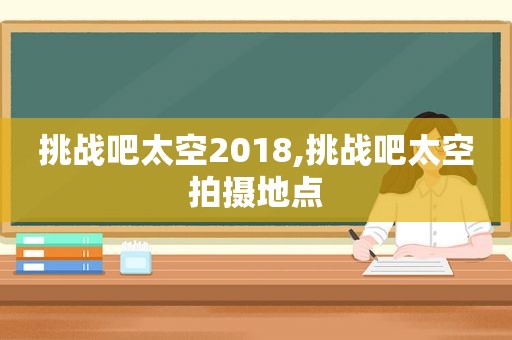 挑战吧太空2018,挑战吧太空拍摄地点