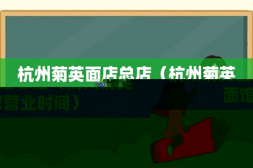 杭州菊英面店总店（杭州菊英面馆营业时间）