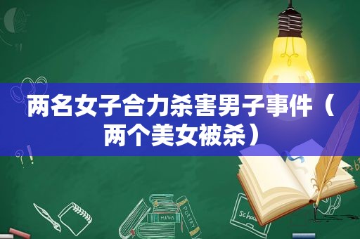 两名女子合力杀害男子事件（两个美女被杀）