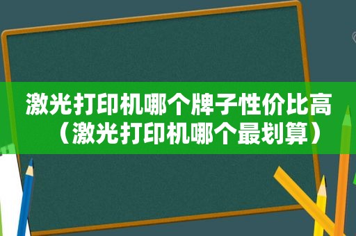 激光打印机哪个牌子性价比高（激光打印机哪个最划算）