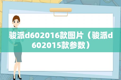 骏派d602016款图片（骏派d602015款参数）