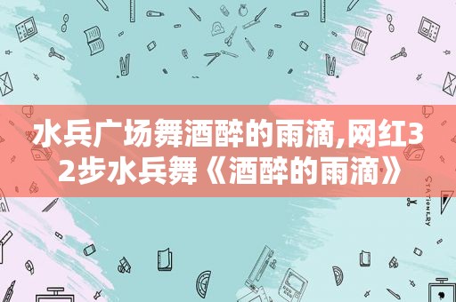 水兵广场舞酒醉的雨滴,网红32步水兵舞《酒醉的雨滴》