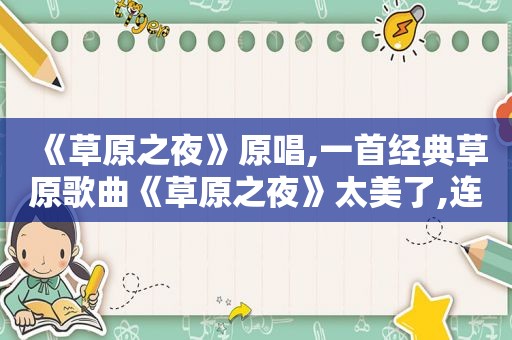 《草原之夜》原唱,一首经典草原歌曲《草原之夜》太美了,连续听了很多遍!