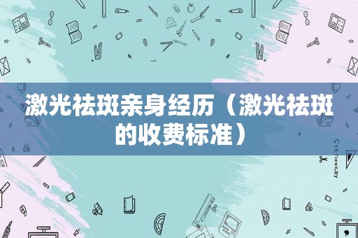 激光祛斑亲身经历（激光祛斑的收费标准）