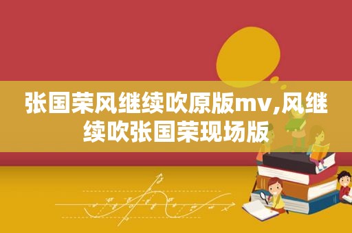 张国荣风继续吹原版mv,风继续吹张国荣现场版