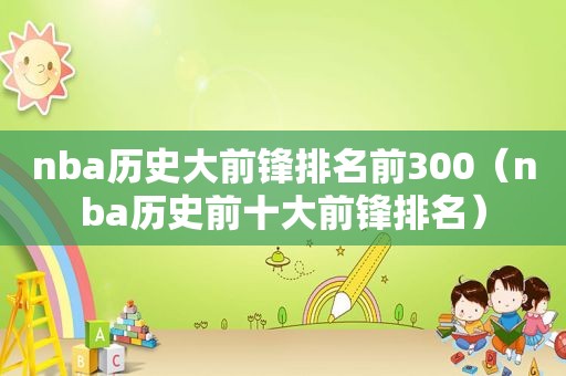 nba历史大前锋排名前300（nba历史前十大前锋排名）