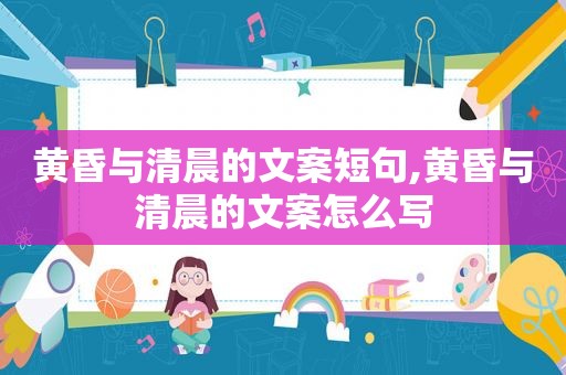 黄昏与清晨的文案短句,黄昏与清晨的文案怎么写