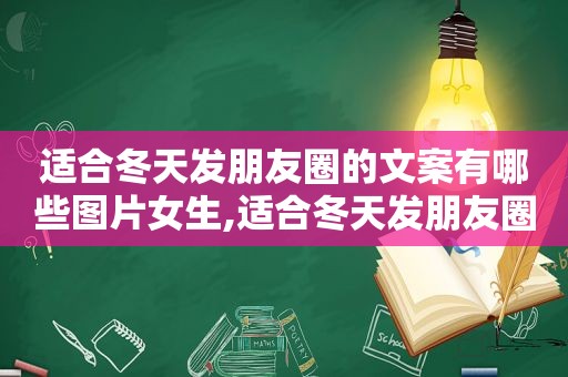 适合冬天发朋友圈的文案有哪些图片女生,适合冬天发朋友圈的文案有哪些图片和视频