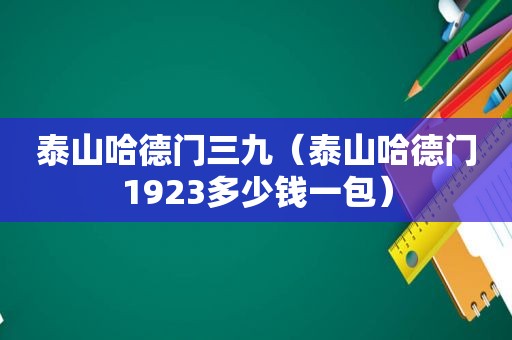 泰山哈德门三九（泰山哈德门1923多少钱一包）