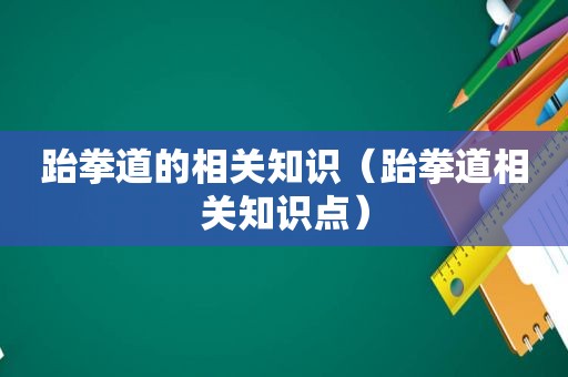 跆拳道的相关知识（跆拳道相关知识点）
