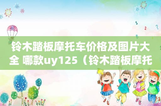 铃木踏板摩托车价格及图片大全 哪款uy125（铃木踏板摩托车价格及图片大全 哪款）