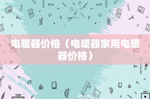 电暖器价格（电暖器家用电暖器价格）
