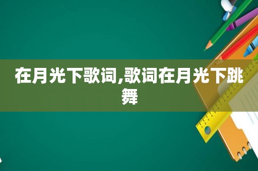 在月光下歌词,歌词在月光下跳舞