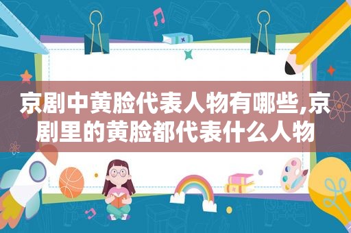 京剧中黄脸代表人物有哪些,京剧里的黄脸都代表什么人物
