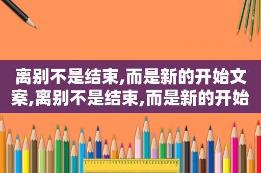离别不是结束,而是新的开始文案,离别不是结束,而是新的开始日语怎么写