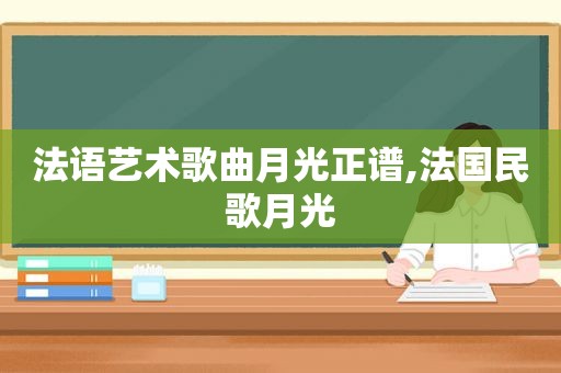 法语艺术歌曲月光正谱,法国民歌月光