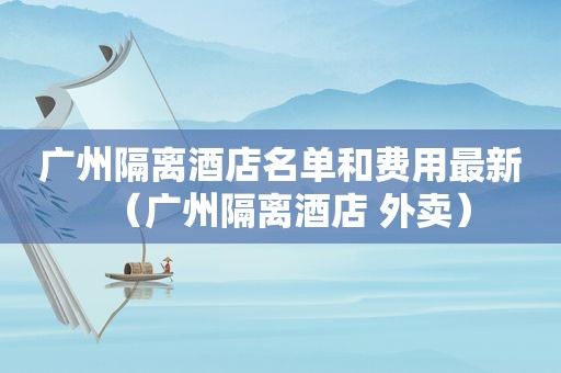 广州隔离酒店名单和费用最新（广州隔离酒店 外卖）