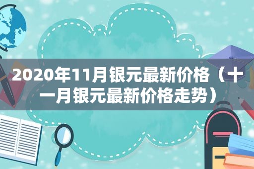 2020年11月银元最新价格（十一月银元最新价格走势）