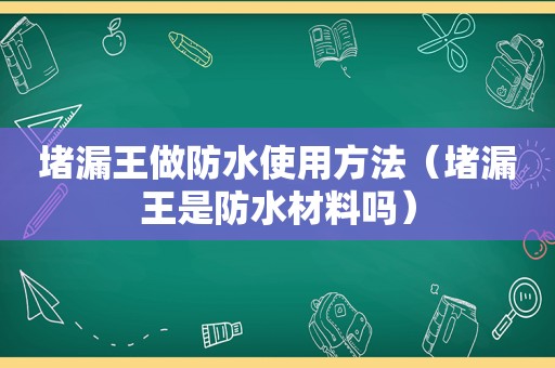 堵漏王做防水使用方法（堵漏王是防水材料吗）