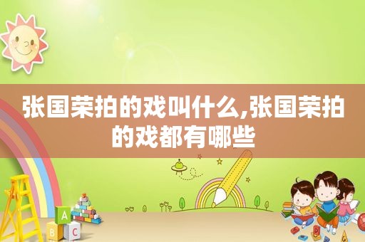 张国荣拍的戏叫什么,张国荣拍的戏都有哪些