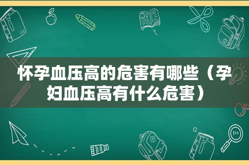怀孕血压高的危害有哪些（孕妇血压高有什么危害）