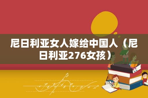 尼日利亚女人嫁给中国人（尼日利亚276女孩）