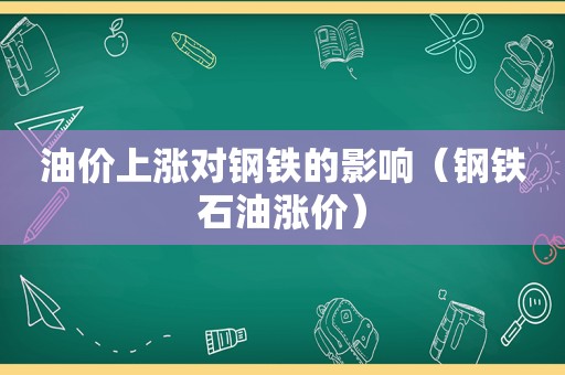 油价上涨对钢铁的影响（钢铁石油涨价）
