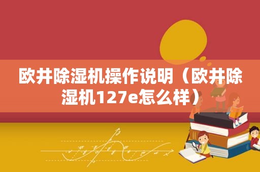 欧井除湿机操作说明（欧井除湿机127e怎么样）