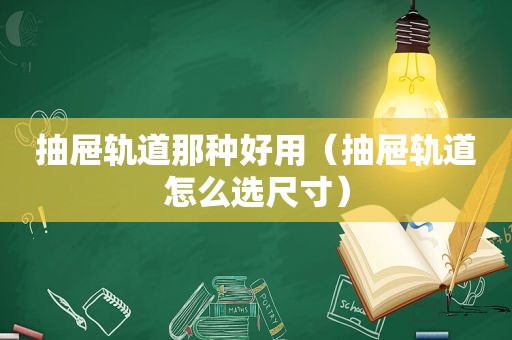 抽屉轨道那种好用（抽屉轨道怎么选尺寸）