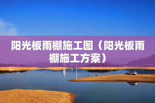 阳光板雨棚施工图（阳光板雨棚施工方案）