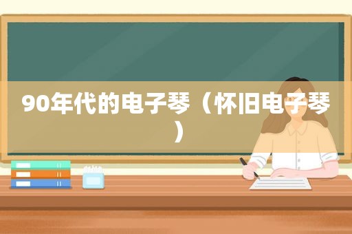 90年代的电子琴（怀旧电子琴）