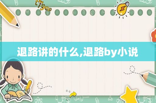 退路讲的什么,退路by小说