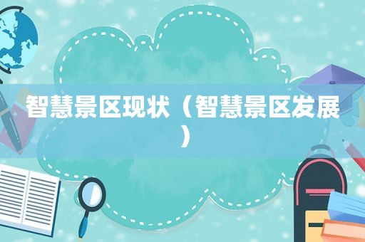 智慧景区现状（智慧景区发展）