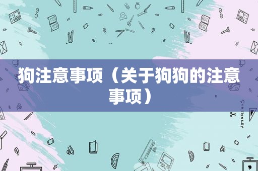 狗注意事项（关于狗狗的注意事项）