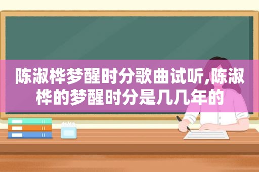 陈淑桦梦醒时分歌曲试听,陈淑桦的梦醒时分是几几年的