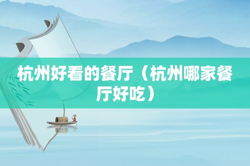 杭州好看的餐厅（杭州哪家餐厅好吃）
