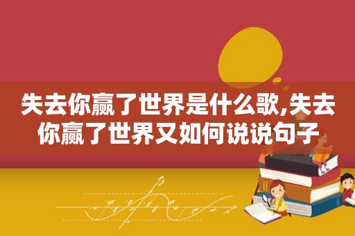 失去你赢了世界是什么歌,失去你赢了世界又如何说说句子