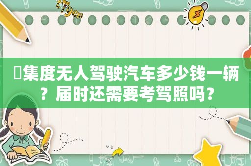 ​集度无人驾驶汽车多少钱一辆？届时还需要考驾照吗？