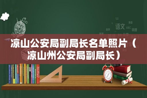 凉山公安局副局长名单照片（凉山州公安局副局长）