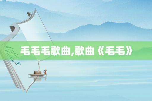 毛毛毛歌曲,歌曲《毛毛》