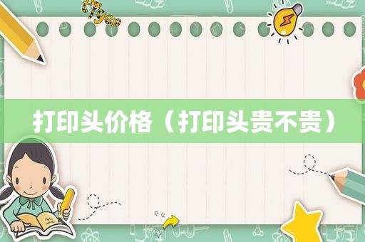 打印头价格（打印头贵不贵）