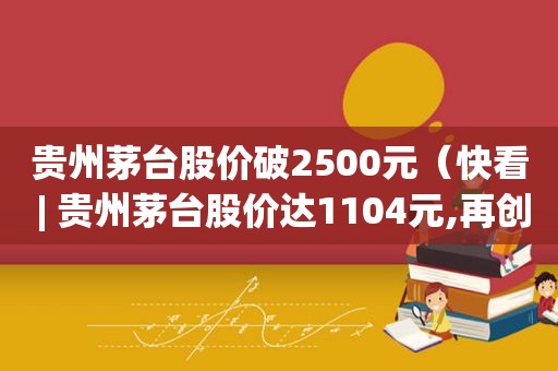 贵州茅台股价破2500元（快看 | 贵州茅台股价达1104元,再创历史新高）