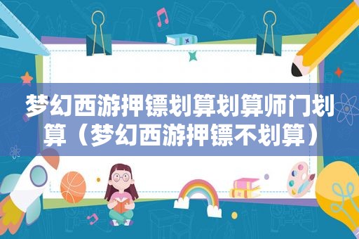 梦幻西游押镖划算划算师门划算（梦幻西游押镖不划算）
