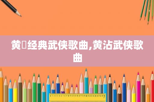 黄霑经典武侠歌曲,黄沾武侠歌曲