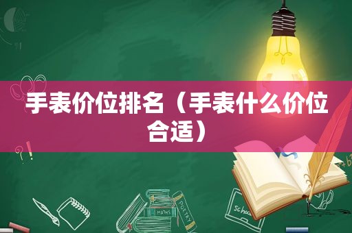 手表价位排名（手表什么价位合适）